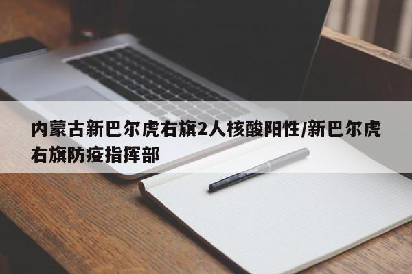内蒙古新巴尔虎右旗2人核酸阳性/新巴尔虎右旗防疫指挥部