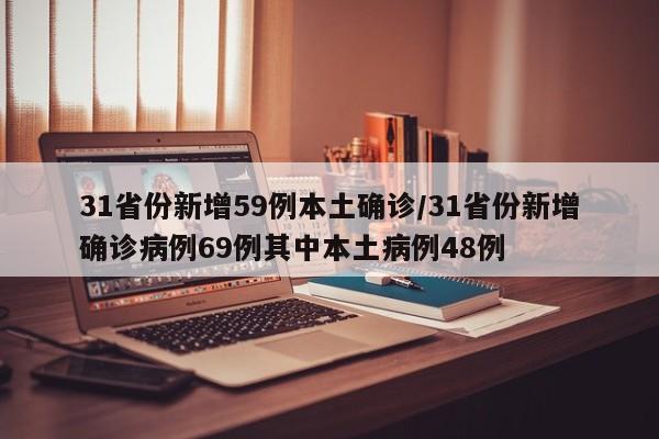 31省份新增59例本土确诊/31省份新增确诊病例69例其中本土病例48例