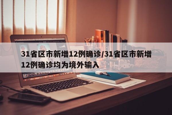 31省区市新增12例确诊/31省区市新增12例确诊均为境外输入