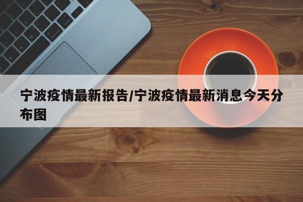 宁波疫情最新报告/宁波疫情最新消息今天分布图