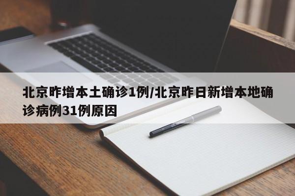 北京昨增本土确诊1例/北京昨日新增本地确诊病例31例原因