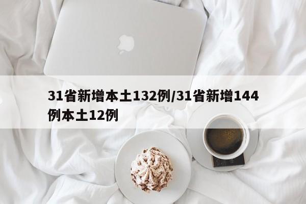 31省新增本土132例/31省新增144例本土12例