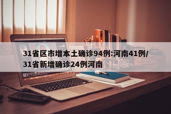 31省区市增本土确诊94例:河南41例/31省新增确诊24例河南