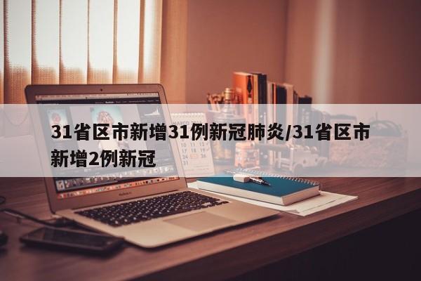 31省区市新增31例新冠肺炎/31省区市新增2例新冠