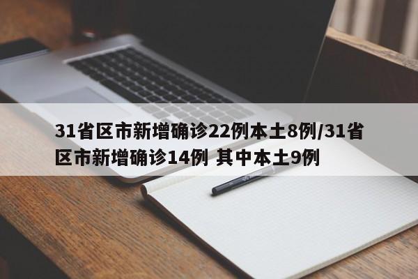 31省区市新增确诊22例本土8例/31省区市新增确诊14例 其中本土9例