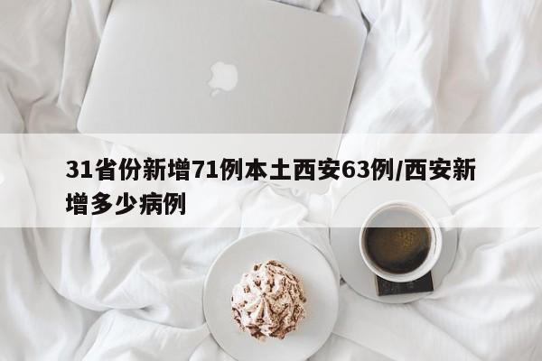 31省份新增71例本土西安63例/西安新增多少病例