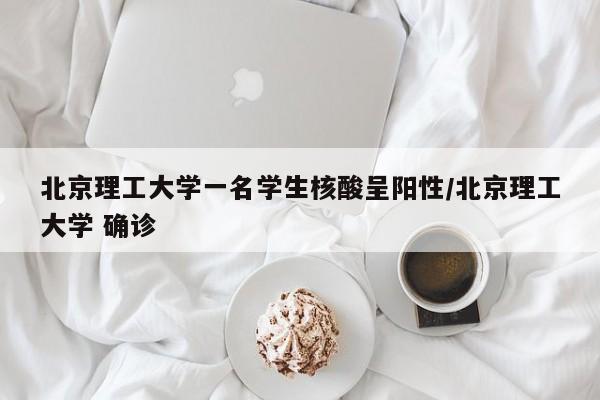 北京理工大学一名学生核酸呈阳性/北京理工大学 确诊