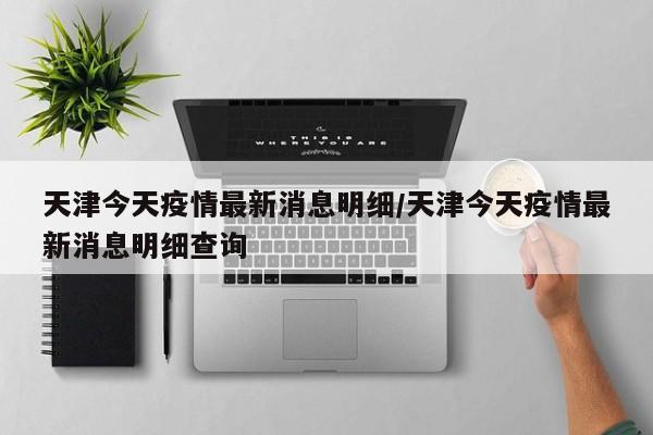 天津今天疫情最新消息明细/天津今天疫情最新消息明细查询