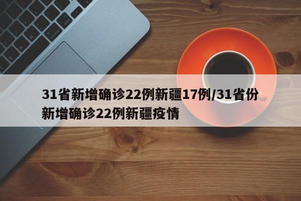 31省新增确诊22例新疆17例/31省份新增确诊22例新疆疫情