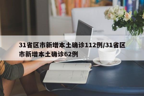 31省区市新增本土确诊112例/31省区市新增本土确诊62例