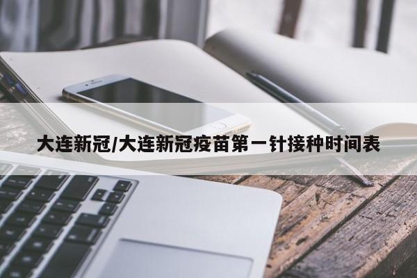 大连新冠/大连新冠疫苗第一针接种时间表